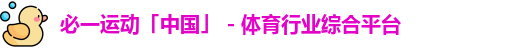 必一运动「中国」 - 体育行业综合平台